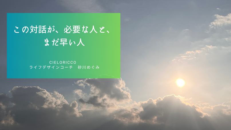 この対話が、必要な人と、まだ早い人