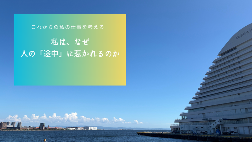 私は、なぜ人の「途中」に惹かれるのか