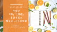 やる気を与えたい先生へ
生徒と「夢」「目標」を話す前に
整えたい5つの言葉